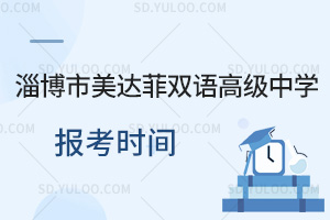 淄博市美达菲双语高级中学报考时间一览