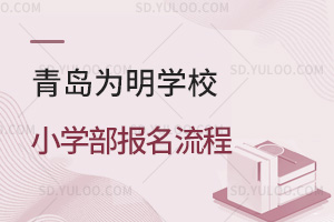 青岛为明学校小学部报名流程汇总