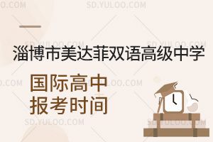 淄博市美达菲双语高级中学国际高中报考时间一览