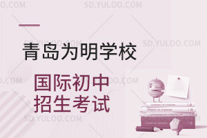 青岛为明学校国际初中招生考试汇总