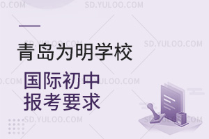 青岛为明学校国际初中报考要求汇总