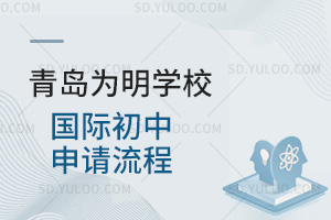 青岛为明学校国际初中申请流程汇总
