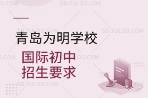 青岛为明学校国际初中招生要求汇总