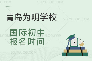 青岛为明学校国际初中报名时间汇总
