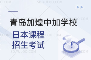 青岛加煌中加学校日本课程招生考试汇总