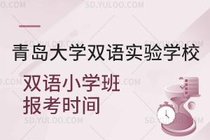 青岛大学双语实验学校双语小学班报考时间汇总