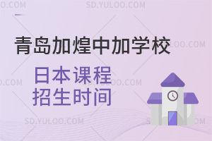 青岛加煌中加学校日本课程报考时间汇总