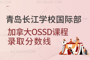 青岛长江学校国际部国际高中加拿大OSSD课程录取分数线汇总