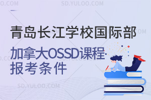 青岛长江学校国际部国际高中加拿大OSSD课程报考条件汇总