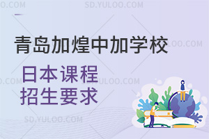 青岛加煌中加学校日本课程招生要求汇总
