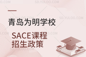 青岛为明学校国际高中SACE课程招生政策汇总