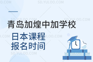 青岛加煌中加学校日本课程报名时间汇总