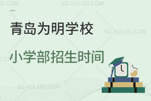 青岛为明学校小学部招生时间汇总