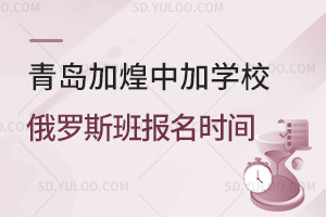 青岛加煌中加学校俄罗斯班报名时间汇总