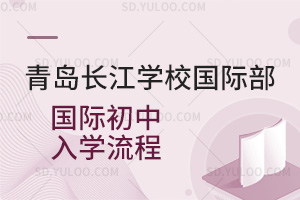 青岛长江学校国际部国际初中入学流程汇总