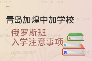 青岛加煌中加学校俄罗斯班入学注意事项汇总