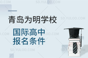 青岛为明学校国际高中报名条件汇总