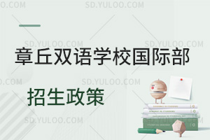 章丘双语学校国际部招生政策汇总