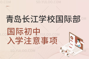 青岛长江学校国际部国际初中入学注意事项汇总