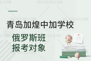 青岛加煌中加学校俄罗斯班报考对象汇总