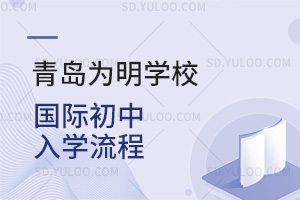 青岛为明学校国际初中入学流程汇总