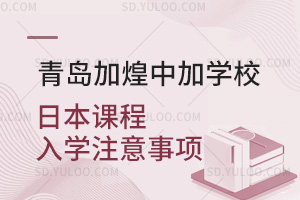 青岛加煌中加学校日本课程入学注意事项汇总