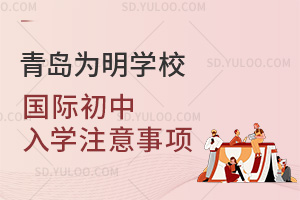 青岛为明学校国际初中入学注意事项汇总