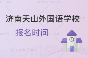 济南天山外国语学校报名时间是什么时候?