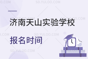 济南天山实验学校报名时间是什么时候?