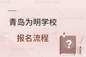 青岛为明学校报名流程是怎样的?