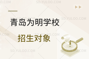 青岛为明学校招生对象是怎样的?