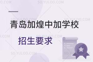 青岛加煌中加学校招生要求是什么?