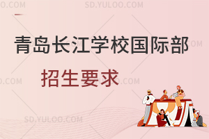 青岛长江学校国际部招生要求有哪些？