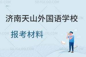济南天山外国语学校需要哪些报考材料?
