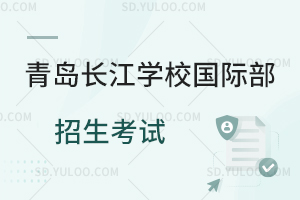 青岛长江学校国际部招生考试是怎样的?