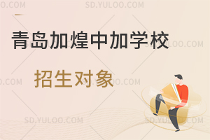 青岛加煌中加学校招生对象是怎样的?
