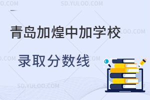 青岛加煌中加学校录取分数线是怎样的?