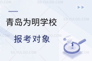 青岛为明学校报考对象是怎样的?