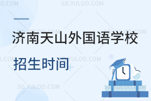济南天山外国语学校招生时间是什么时候?