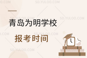 青岛为明学校报考时间是什么时候?