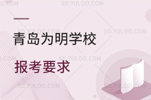 青岛为明学校报考要求是怎样的？