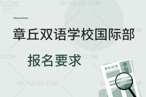 章丘双语学校国际部报名要求是怎样的?