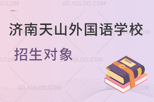 济南天山外国语学校招生对象是怎样的？