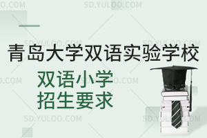 青岛大学双语实验学校双语小学招生要求是怎样的?
