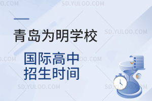 青岛为明学校国际高中招生时间是什么时候?