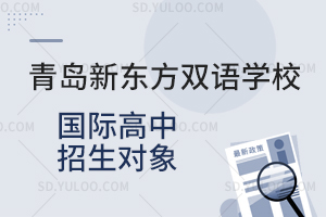 青岛新东方双语学校国际高中招生对象是怎样的？