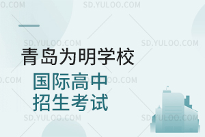 青岛为明学校国际高中招生考试是怎样的?