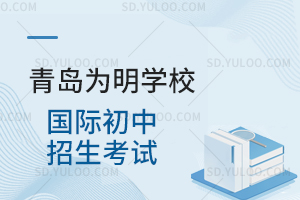 青岛为明学校国际初中招生考试是怎样的?