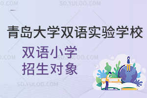 青岛大学双语实验学校双语小学招生对象是怎样的?