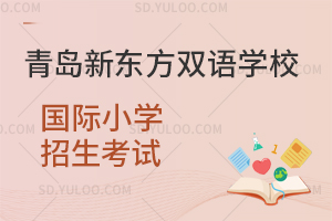 青岛新东方双语学校国际小学招生考试是怎样的？